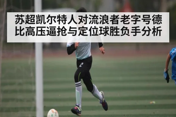 苏超凯尔特人对流浪者老字号德比高压逼抢与定位球胜负手分析