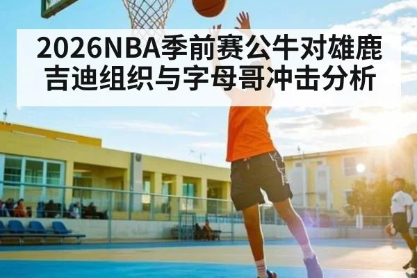 2026NBA季前赛公牛对雄鹿吉迪组织与字母哥冲击分析